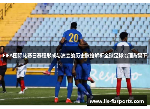 FIFA国际比赛日赛程形成与演变的历史脉络解析全球足球治理背景下