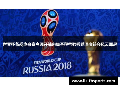 世界杯备战热身赛今晚开战密集赛程考验板凳深度转会风云再起