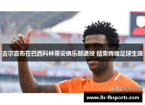 吉尔宣布在巴西科林蒂安俱乐部退役 结束辉煌足球生涯 吉尔宣布在巴西科林蒂安俱乐部退役 结束辉煌足球生涯