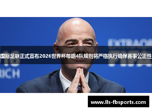 国际足联正式宣布2026世界杯每组4队规则将严格执行确保赛事公正性 国际足联正式宣布2026世界杯每组4队规则将严格执行确保赛事公正性