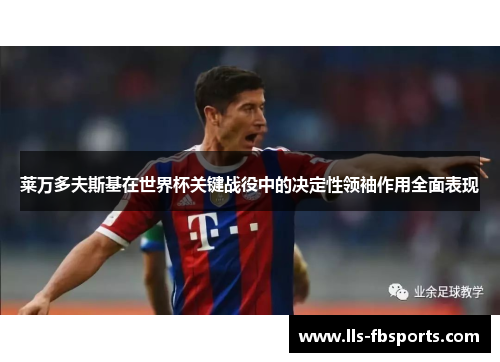 莱万多夫斯基在世界杯关键战役中的决定性领袖作用全面表现